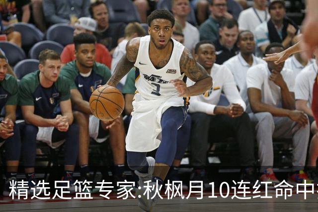 精选足篮专家:秋枫月10连红命中揭幕战 王九红7连红
