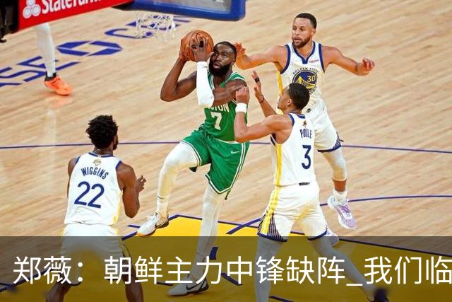 郑薇：朝鲜主力中锋缺阵 我们临时打小球战术